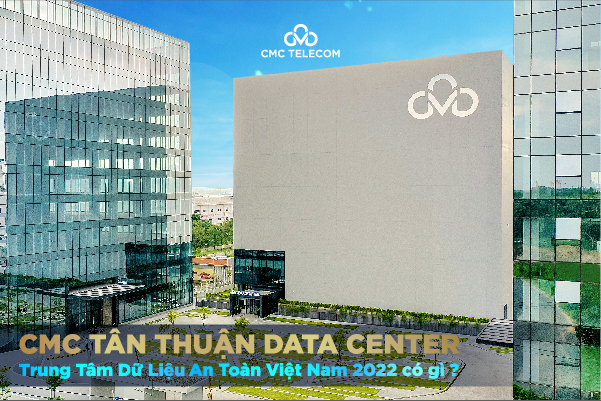CMC Tân Thuận Data Center, Trung tâm Dữ liệu An toàn Việt Nam 2022 có gì?